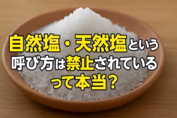 自然塩・天然塩という表記はもう使えない？知っておきたい塩の呼び方ルール